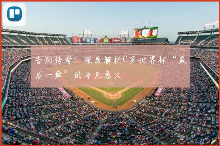 告别传奇：深度解析C罗世界杯“最后一舞”的非凡意义