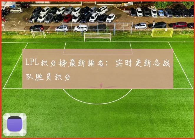 LPL积分榜最新排名：实时更新各战队胜负积分