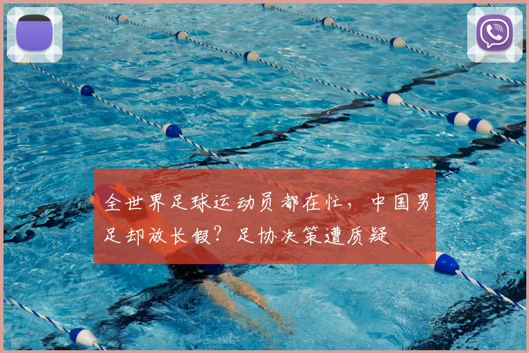 全世界足球运动员都在忙，中国男足却放长假？足协决策遭质疑