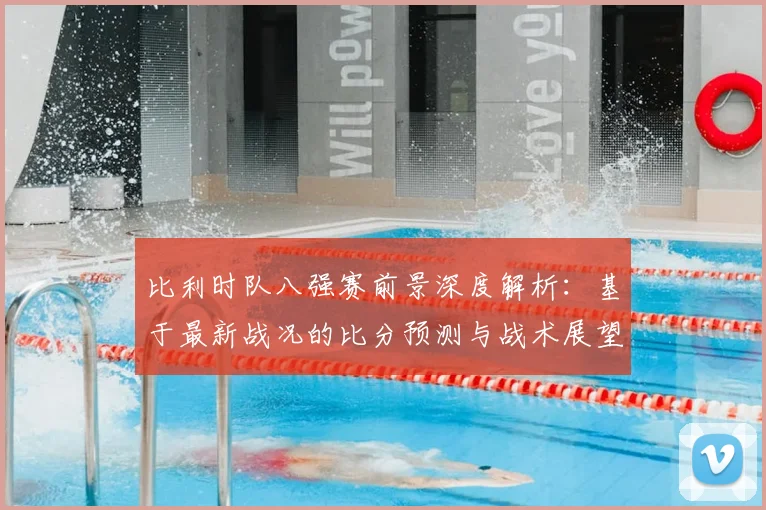 比利时队八强赛前景深度解析：基于最新战况的比分预测与战术展望