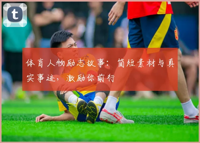 体育人物励志故事：简短素材与真实事迹，激励你前行