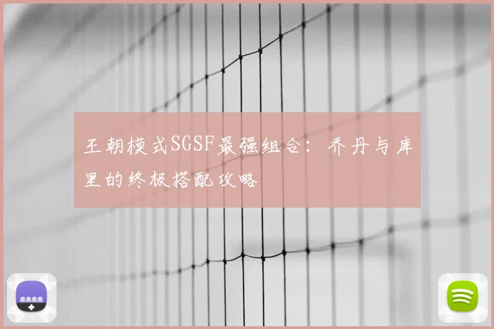 王朝模式SGSF最强组合：乔丹与库里的终极搭配攻略