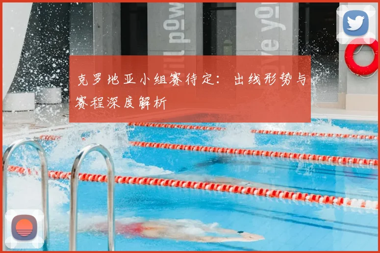克罗地亚小组赛待定:出线形势与赛程深度解析