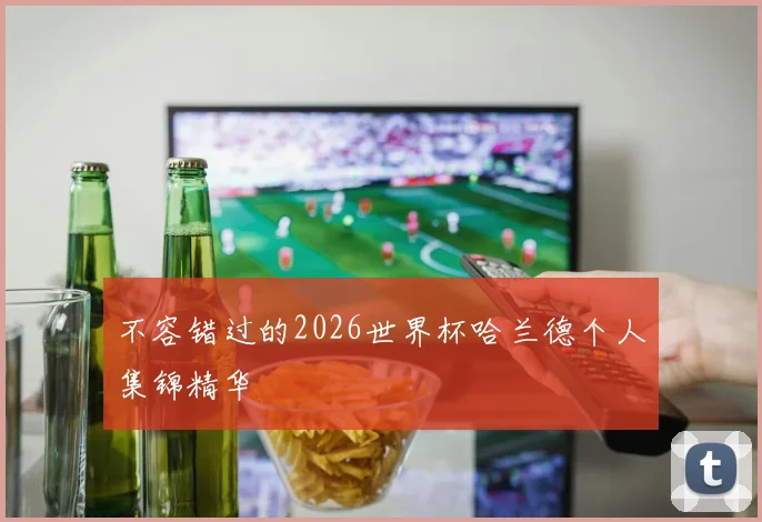 不容错过的2026世界杯哈兰德个人集锦精华