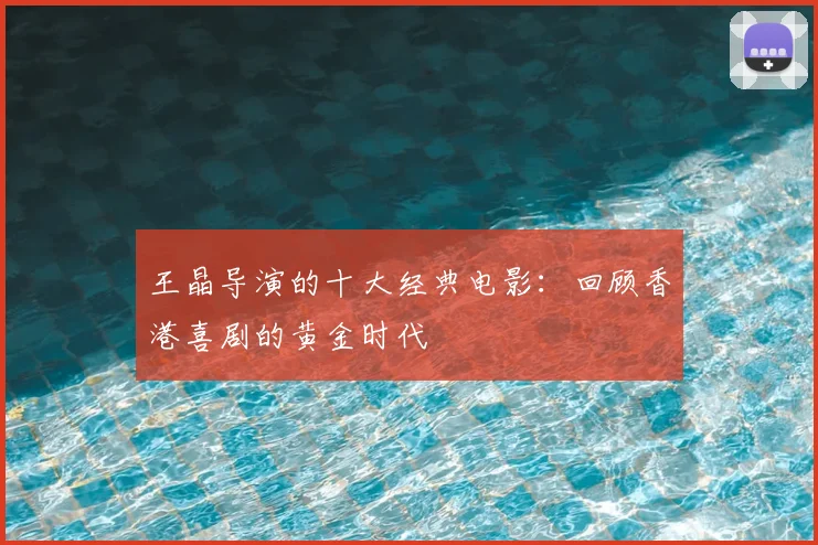 王晶导演的十大经典电影：回顾香港喜剧的黄金时代