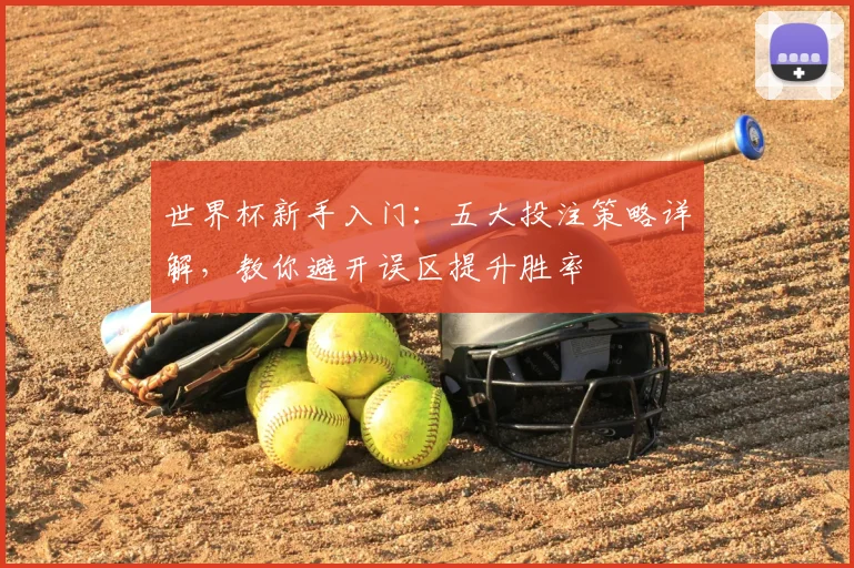 世界杯新手入门:五大投注策略详解,教你避开误区提升胜率