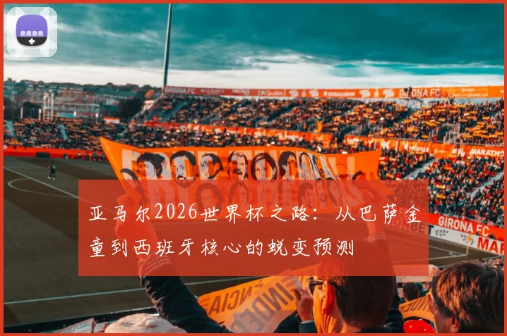 亚马尔2026世界杯之路：从巴萨金童到西班牙核心的蜕变预测