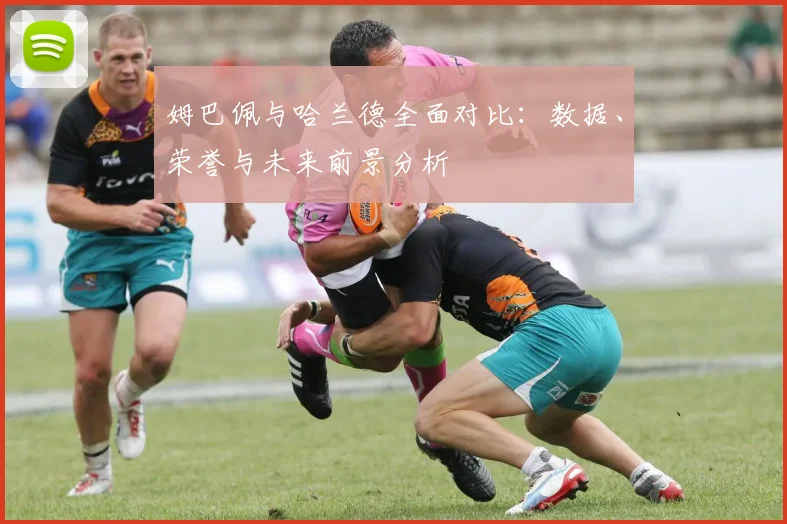 姆巴佩与哈兰德全面对比：数据、荣誉与未来前景分析