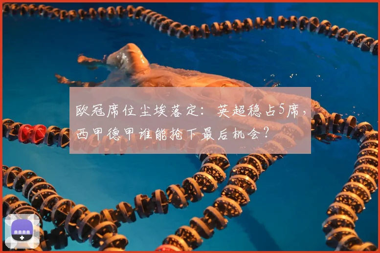 欧冠席位尘埃落定:英超稳占5席,西甲德甲谁能抢下最后机会?
