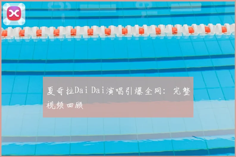 夏奇拉Dai Dai演唱引爆全网:完整视频回顾