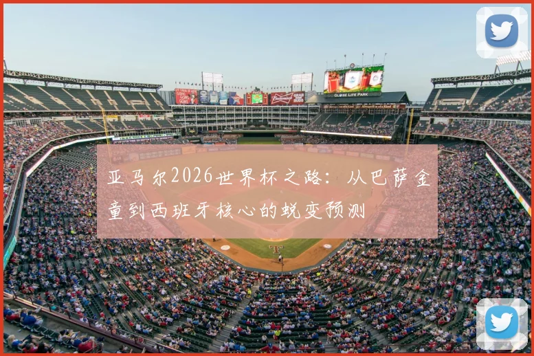 亚马尔2026世界杯之路：从巴萨金童到西班牙核心的蜕变预测