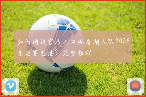 如何通过官方入口观看湖人队2026季后赛直播？完整教程