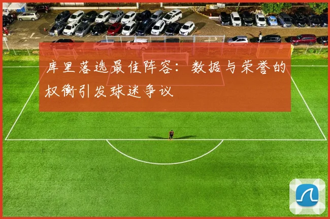 库里落选最佳阵容：数据与荣誉的权衡引发球迷争议