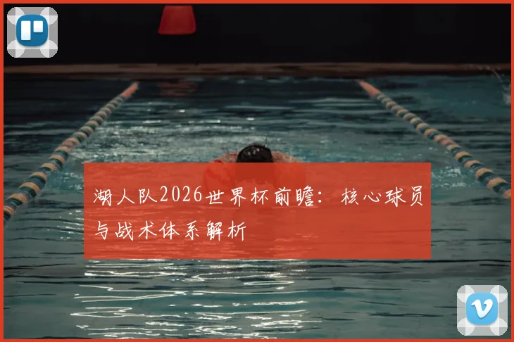 湖人队2026世界杯前瞻:核心球员与战术体系解析