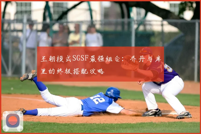 王朝模式SGSF最强组合：乔丹与库里的终极搭配攻略