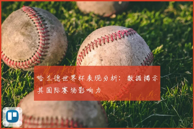 哈兰德世界杯表现分析:数据揭示其国际赛场影响力