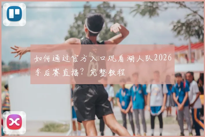 如何通过官方入口观看湖人队2026季后赛直播？完整教程