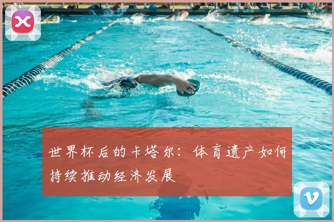 世界杯后的卡塔尔：体育遗产如何持续推动经济发展