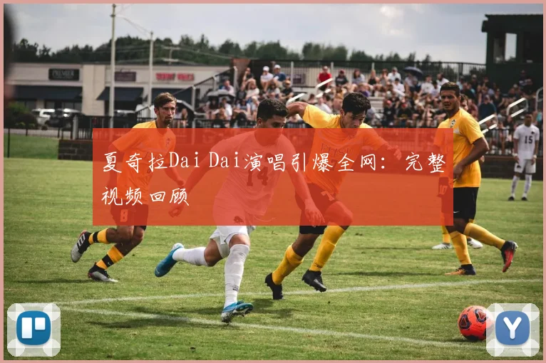 夏奇拉Dai Dai演唱引爆全网:完整视频回顾