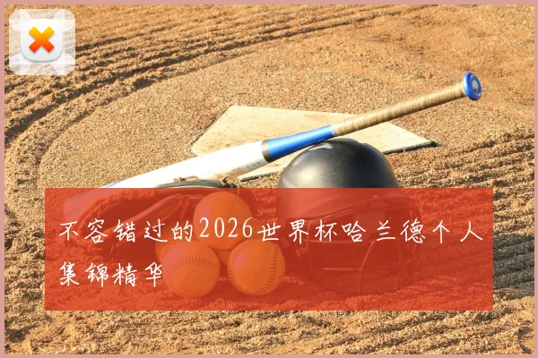 不容错过的2026世界杯哈兰德个人集锦精华